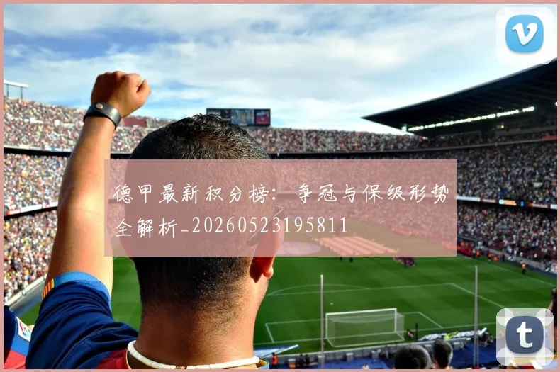 德甲最新积分榜：争冠与保级形势全解析_20260523195811