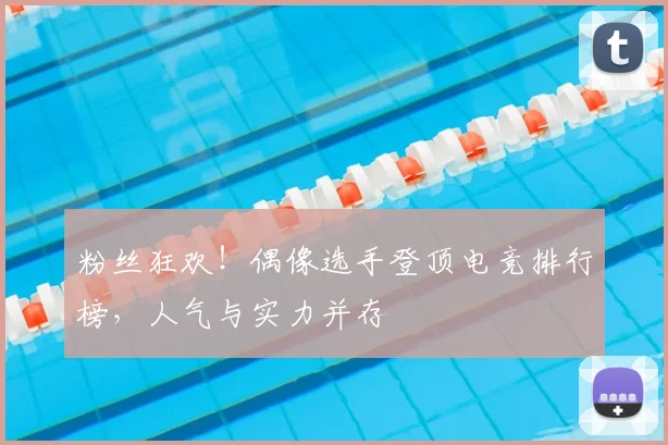 粉丝狂欢!偶像选手登顶电竞排行榜,人气与实力并存
