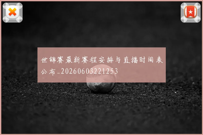 世锦赛最新赛程安排与直播时间表公布_20260603221253