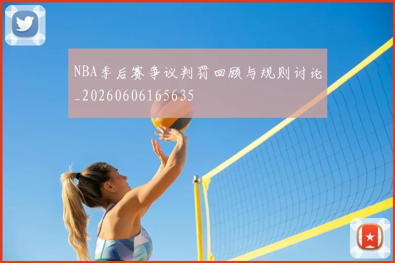 NBA季后赛争议判罚回顾与规则讨论_20260606165635