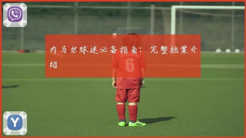 内马尔球迷必备指南:完整档案介绍