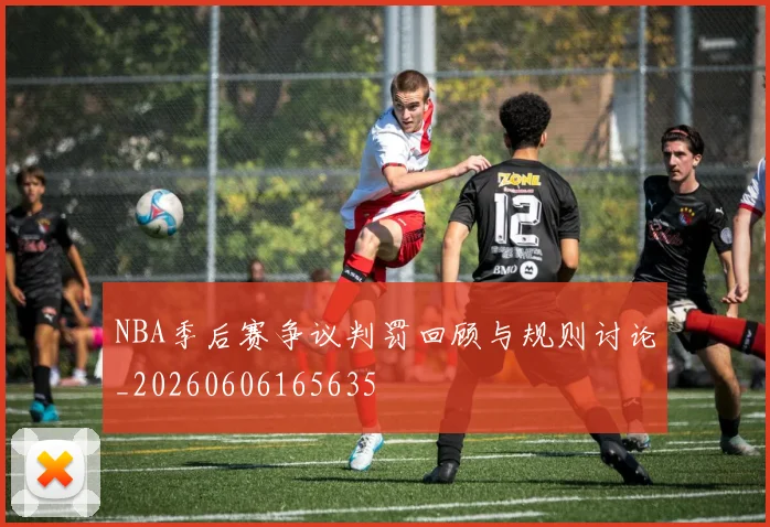 NBA季后赛争议判罚回顾与规则讨论_20260606165635