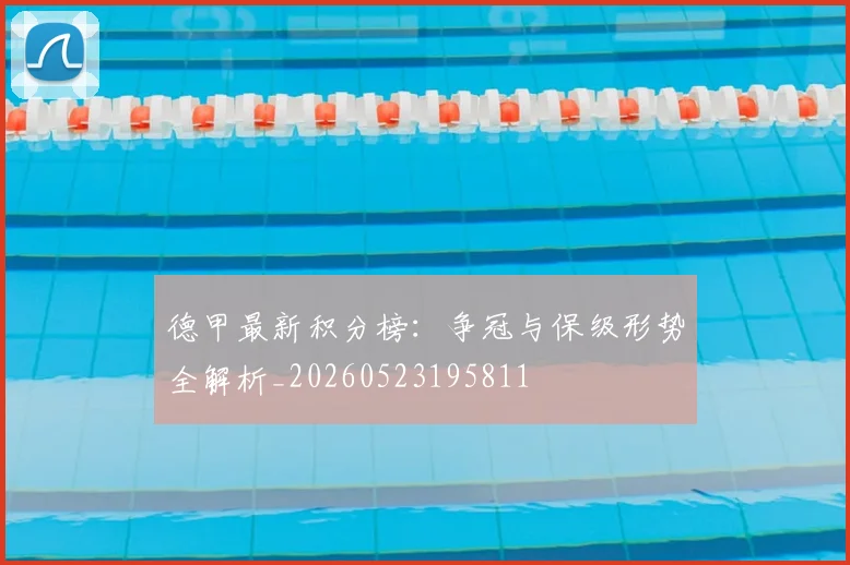 德甲最新积分榜:争冠与保级形势全解析_20260523195811