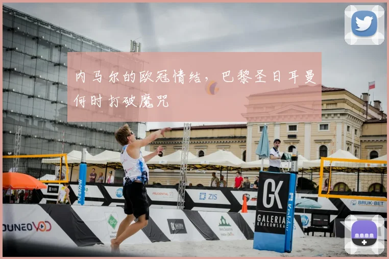 内马尔的欧冠情结，巴黎圣日耳曼何时打破魔咒