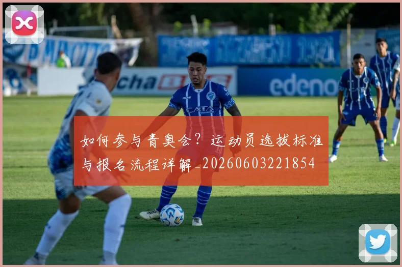 如何参与青奥会？运动员选拔标准与报名流程详解_20260603221854