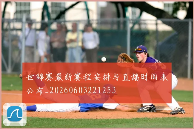 世锦赛最新赛程安排与直播时间表公布_20260603221253