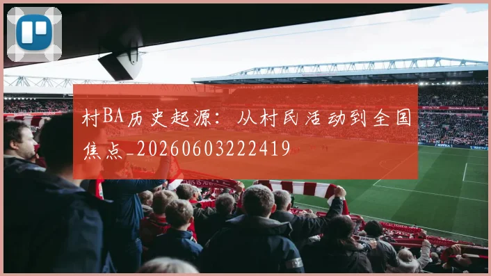 村BA历史起源:从村民活动到全国焦点_20260603222419