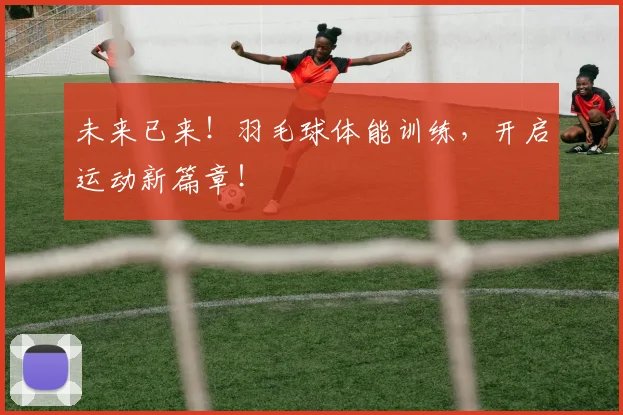 未来已来！羽毛球体能训练，开启运动新篇章！