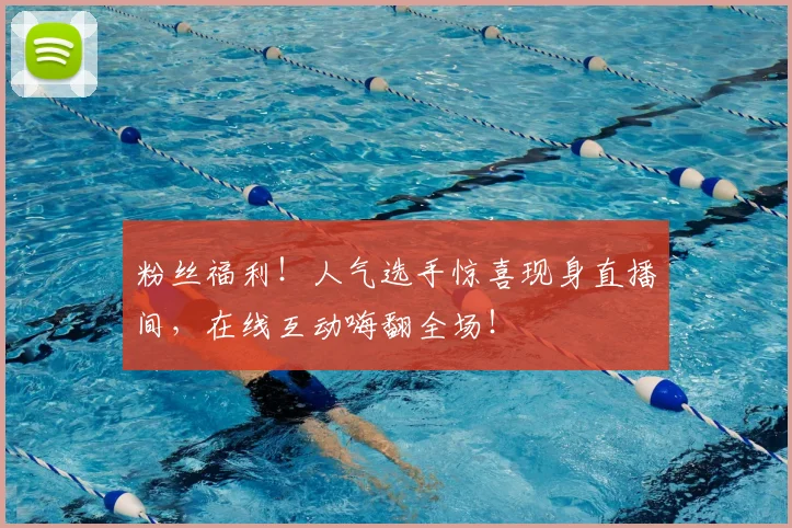 粉丝福利!人气选手惊喜现身直播间,在线互动嗨翻全场!