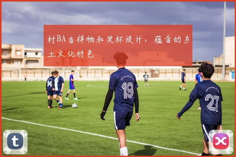 村BA吉祥物和奖杯设计,蕴含的乡土文化特色